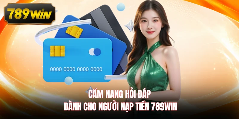 Cẩm nang hỏi đáp dành cho người nạp tiền 789WIN 
