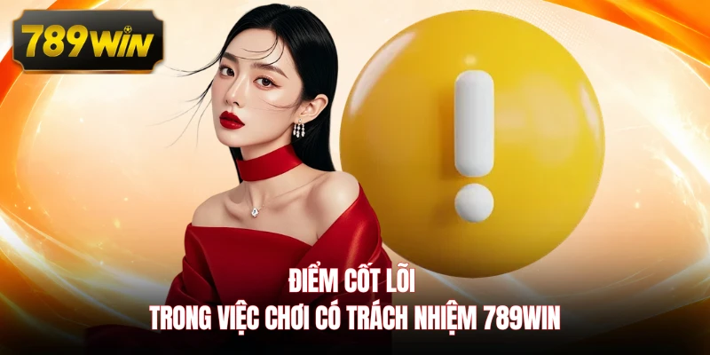 Điểm cốt lõi trong việc chơi có trách nhiệm 789WIN 